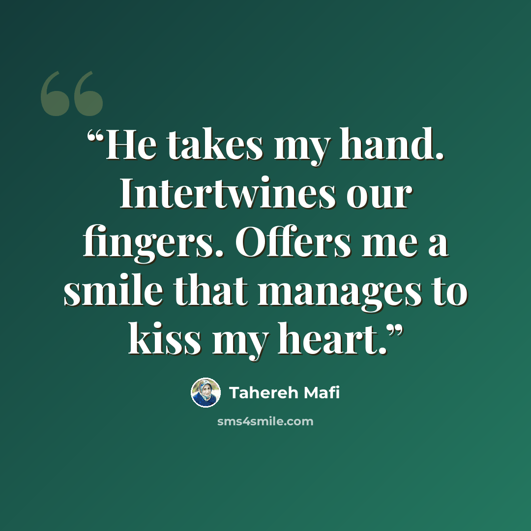 “He takes my hand. Intertwines our fingers. Offers me a smile that manages to kiss my heart.” quote by Tahereh Mafi