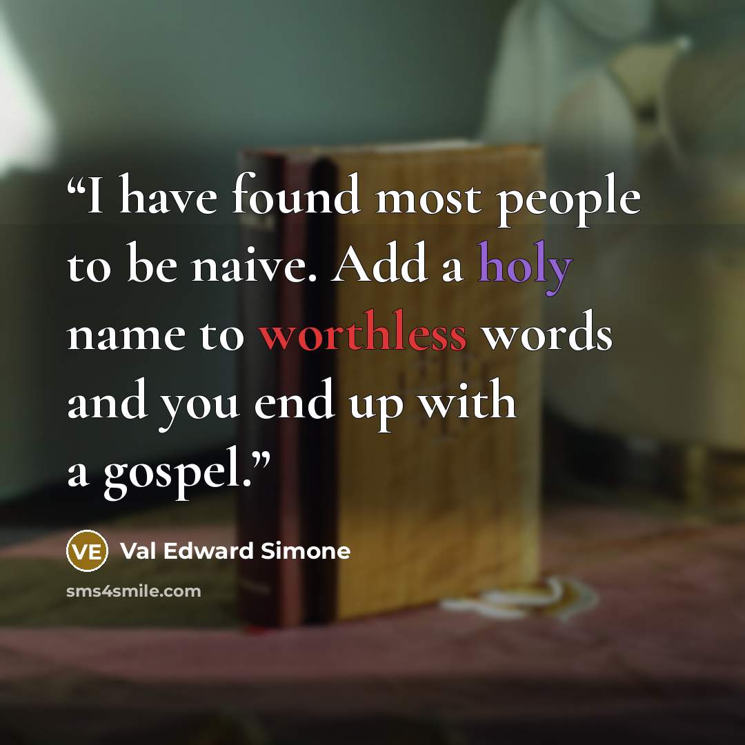 “I have found most people to be naive. Add a holy name to worthless words and you end up with a gospel.” quote by Val Edward Simone
