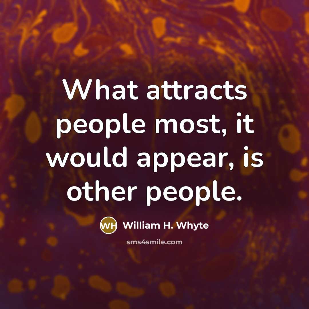 “What attracts people most, it would appear, is other people.” quote by William H. Whyte