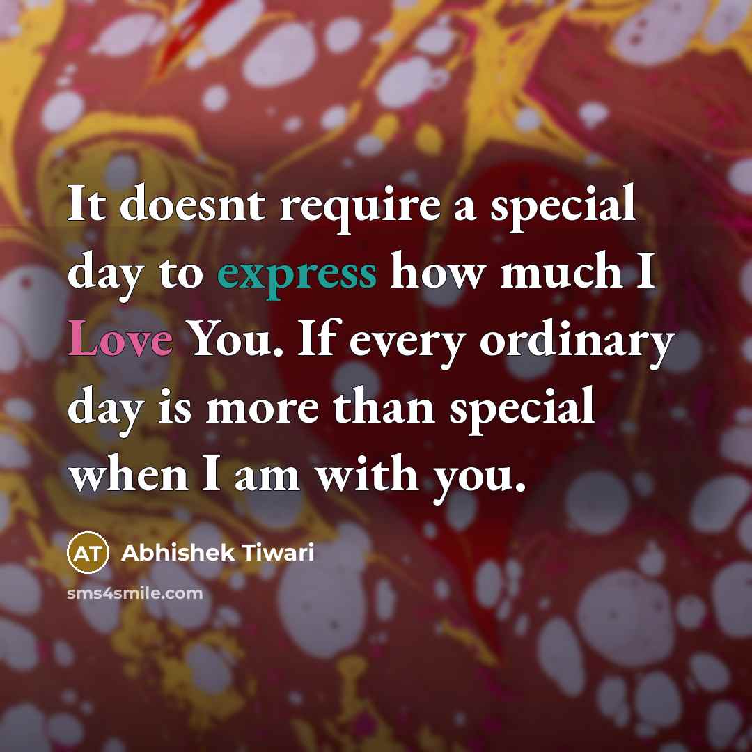 “It doesnt require a special day to express how much I Love You. If every ordinary day is more than special when I am with you.” quote by Abhishek Tiwari