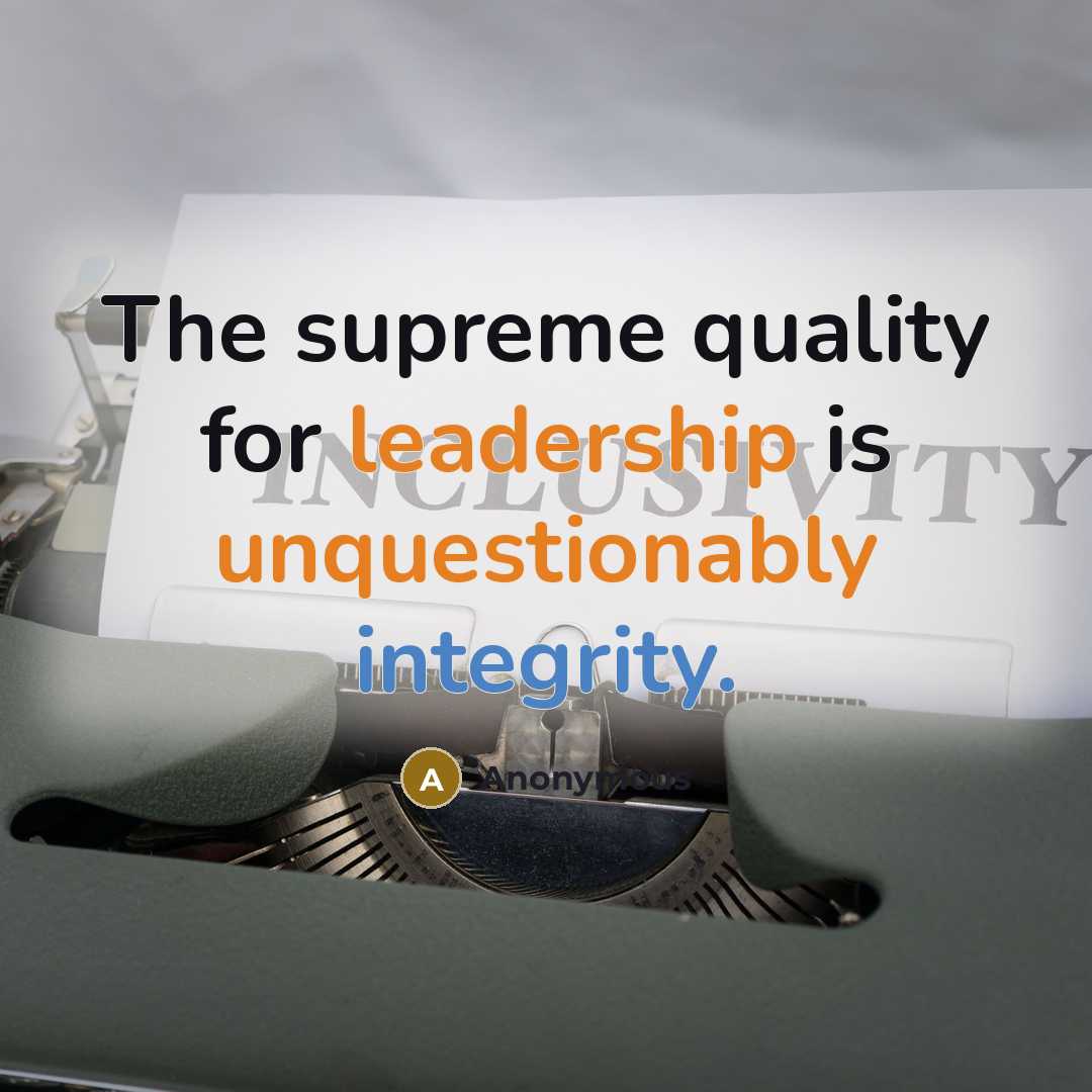 “The supreme quality for leadership is unquestionably integrity.” quote by Anonymous