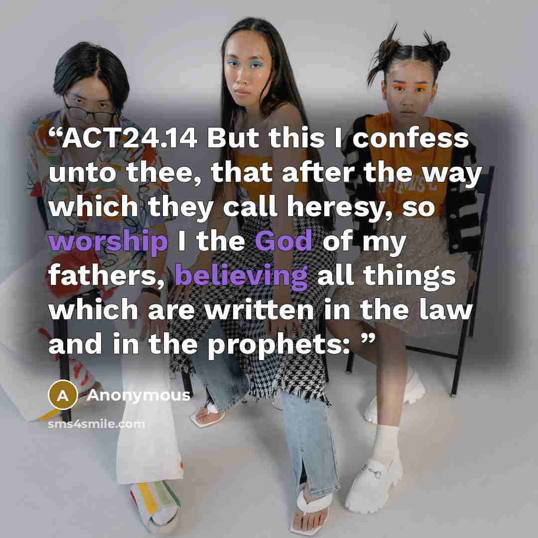 “ACT24.14 But this I confess unto thee, that after the way which they call heresy, so worship I the God of my fathers, believing all things which are written in the law and in the prophets:” quote by Anonymous