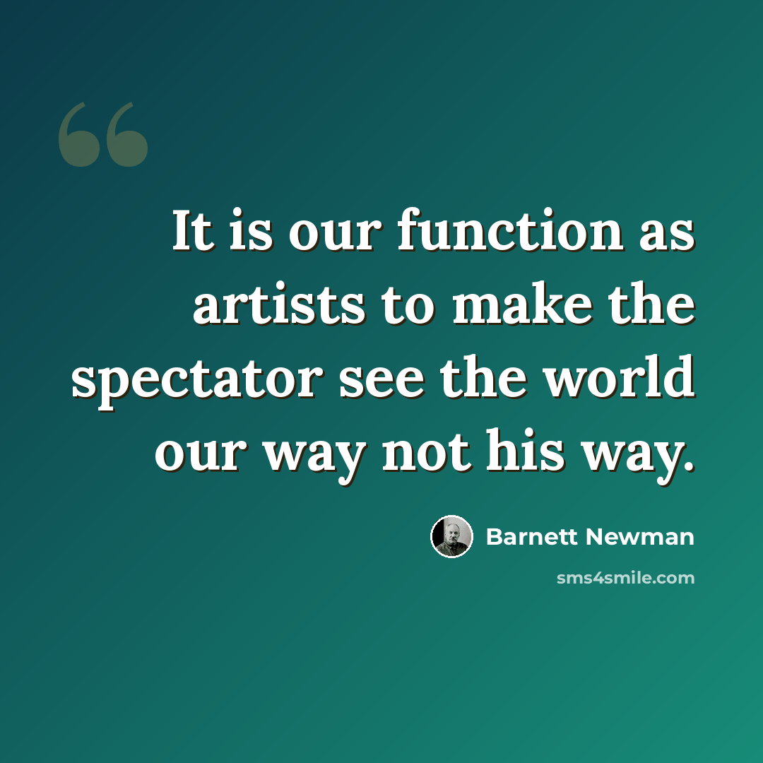 “It is our function as artists to make the spectator see the world our way not his way.” quote by Barnett Newman
