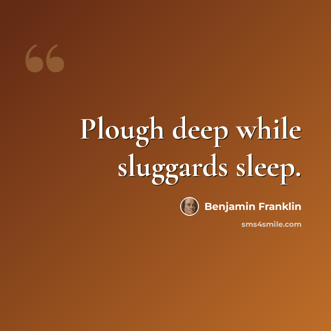 “Plough deep while sluggards sleep.” quote by Benjamin Franklin