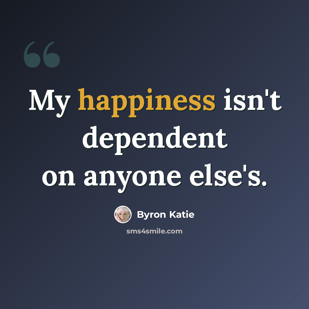“My happiness isn't dependent on anyone else's.” quote by Byron Katie
