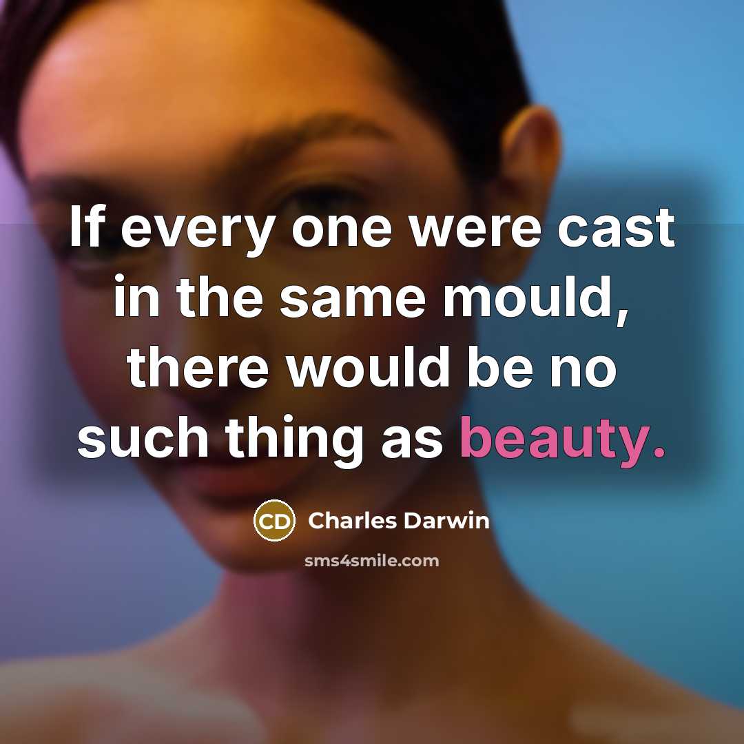 “If every one were cast in the same mould, there would be no such thing as beauty.” quote by Charles Darwin