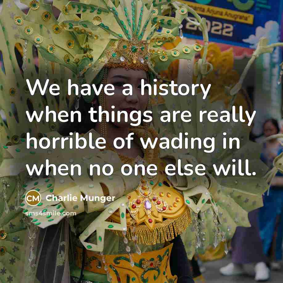 “We have a history when things are really horrible of wading in when no one else will.” quote by Charlie Munger