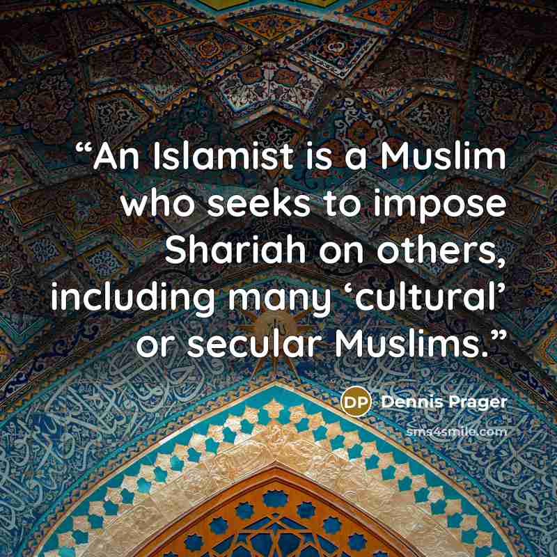 “An Islamist is a Muslim who seeks to impose Shariah on others, including many ‘cultural’ or secular Muslims.” quote by Dennis Prager