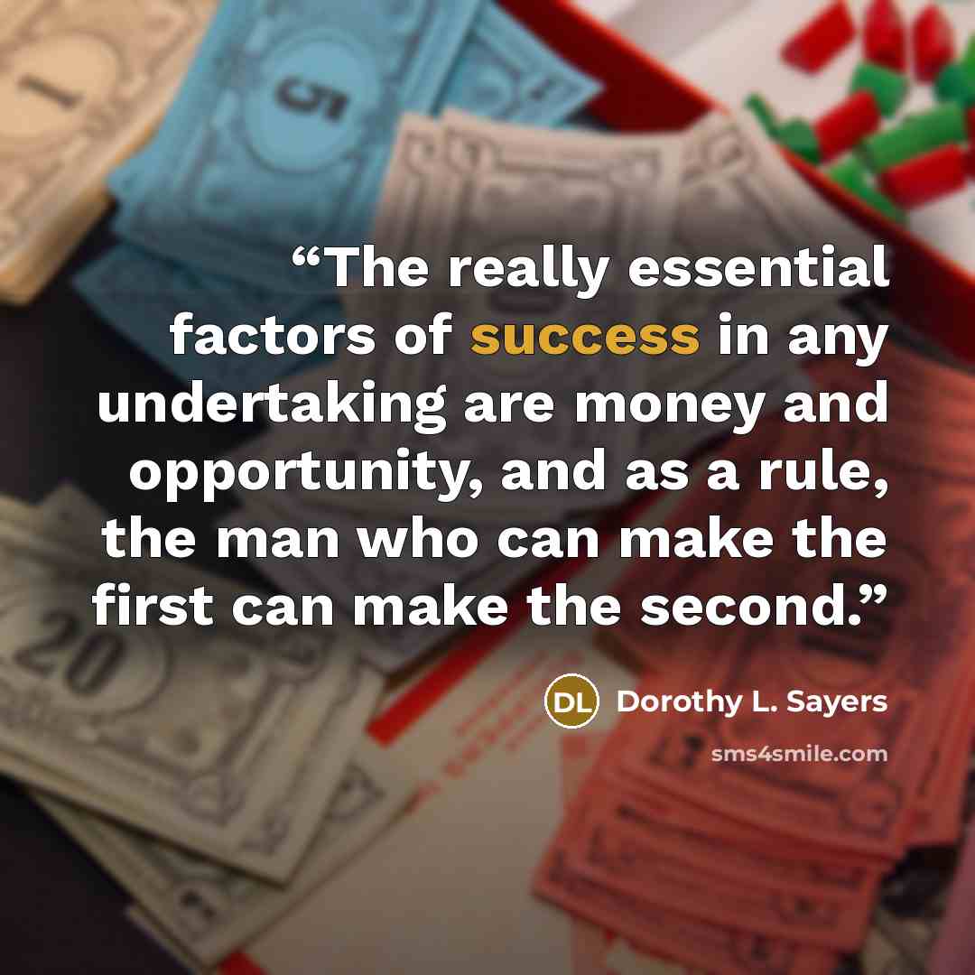 “The really essential factors of success in any undertaking are money and opportunity, and as a rule, the man who can make the first can make the second.” quote by Dorothy L. Sayers