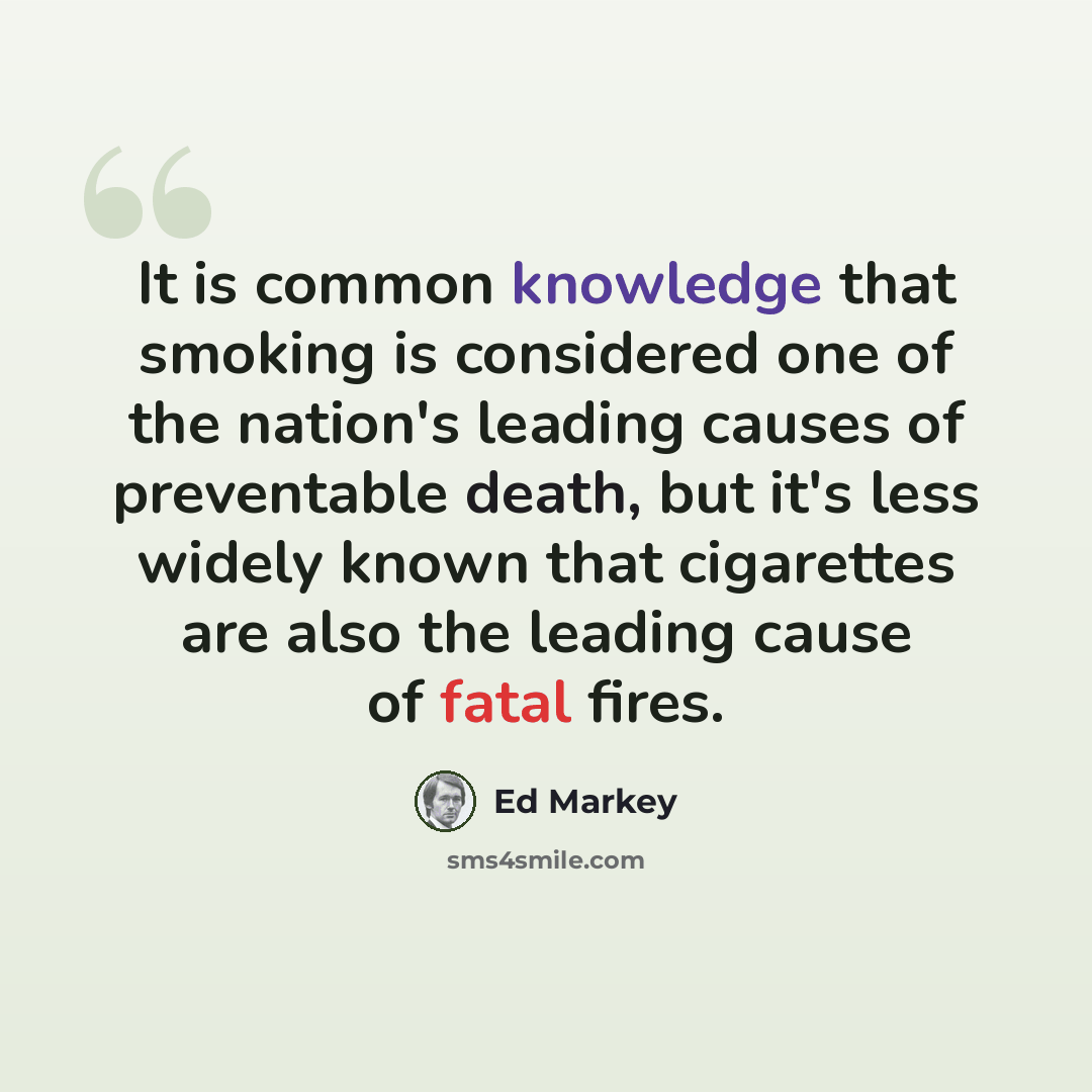 “It is common knowledge that smoking is considered one of the nation's leading causes of preventable death, but it's less widely known that cigarettes are also the leading cause of fatal fires.” quote by Ed Markey