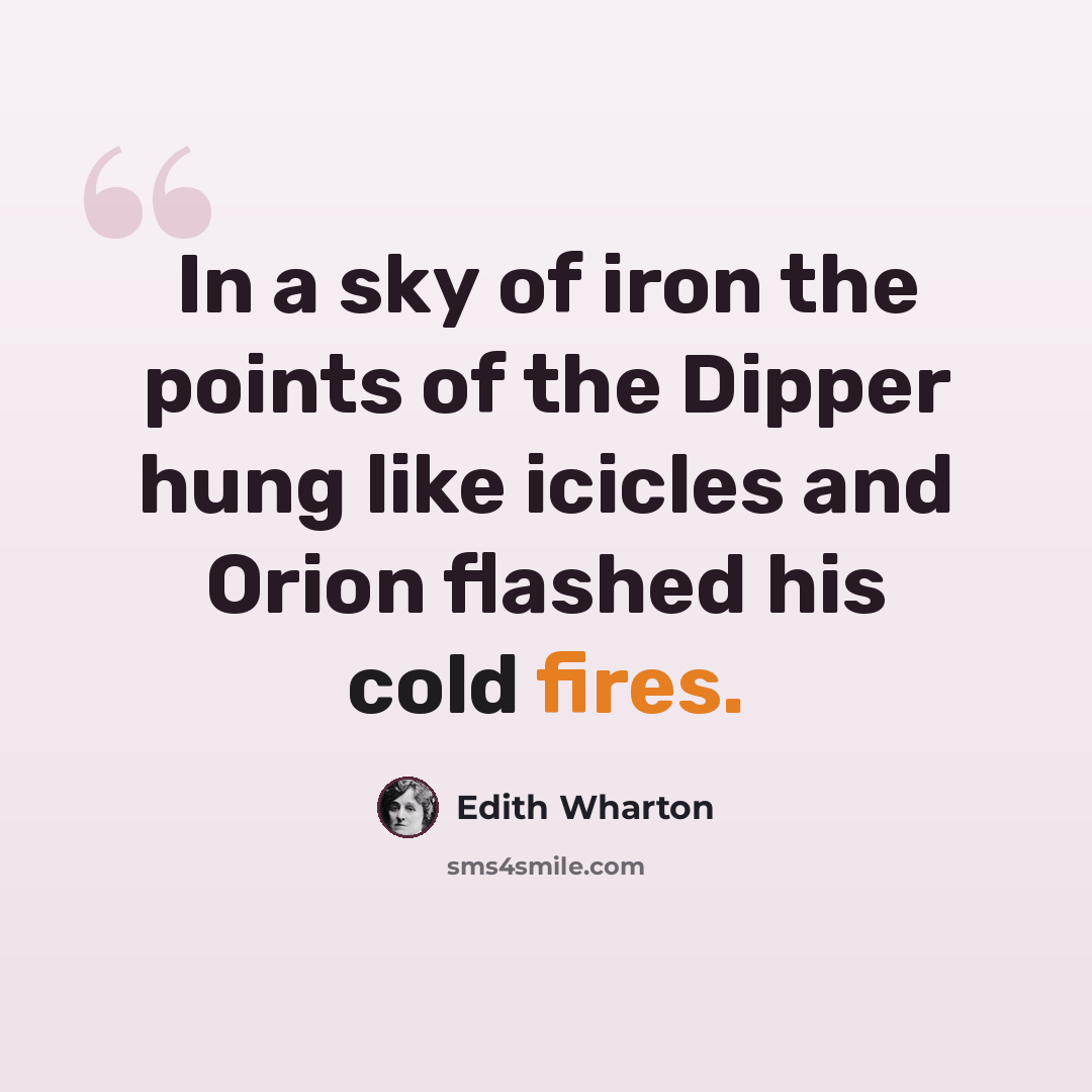 “In a sky of iron the points of the Dipper hung like icicles and Orion flashed his cold fires.” quote by Edith Wharton