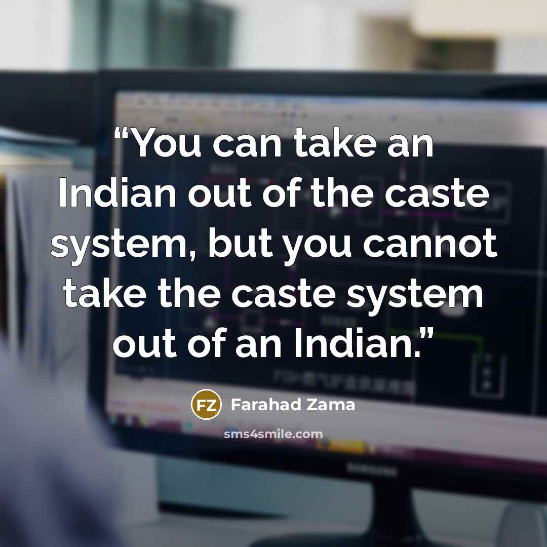 “You can take an Indian out of the caste system, but you cannot take the caste system out of an Indian.” quote by Farahad Zama