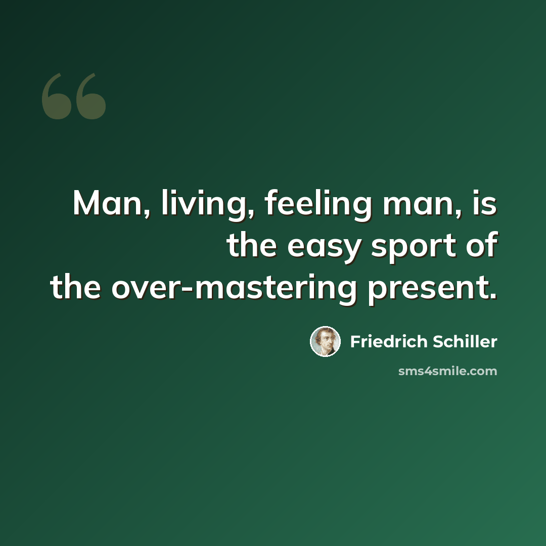 “Man, living, feeling man, is the easy sport of the over-mastering present.” quote by Friedrich Schiller