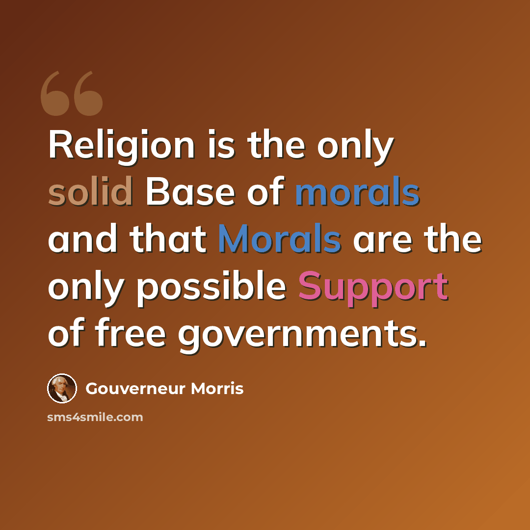 “Religion is the only solid Base of morals and that Morals are the only possible Support of free governments.” quote by Gouverneur Morris