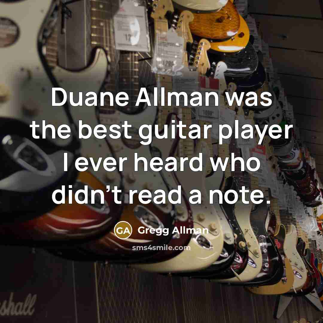 “Duane Allman was the best guitar player I ever heard who didn't read a note.” quote by Gregg Allman