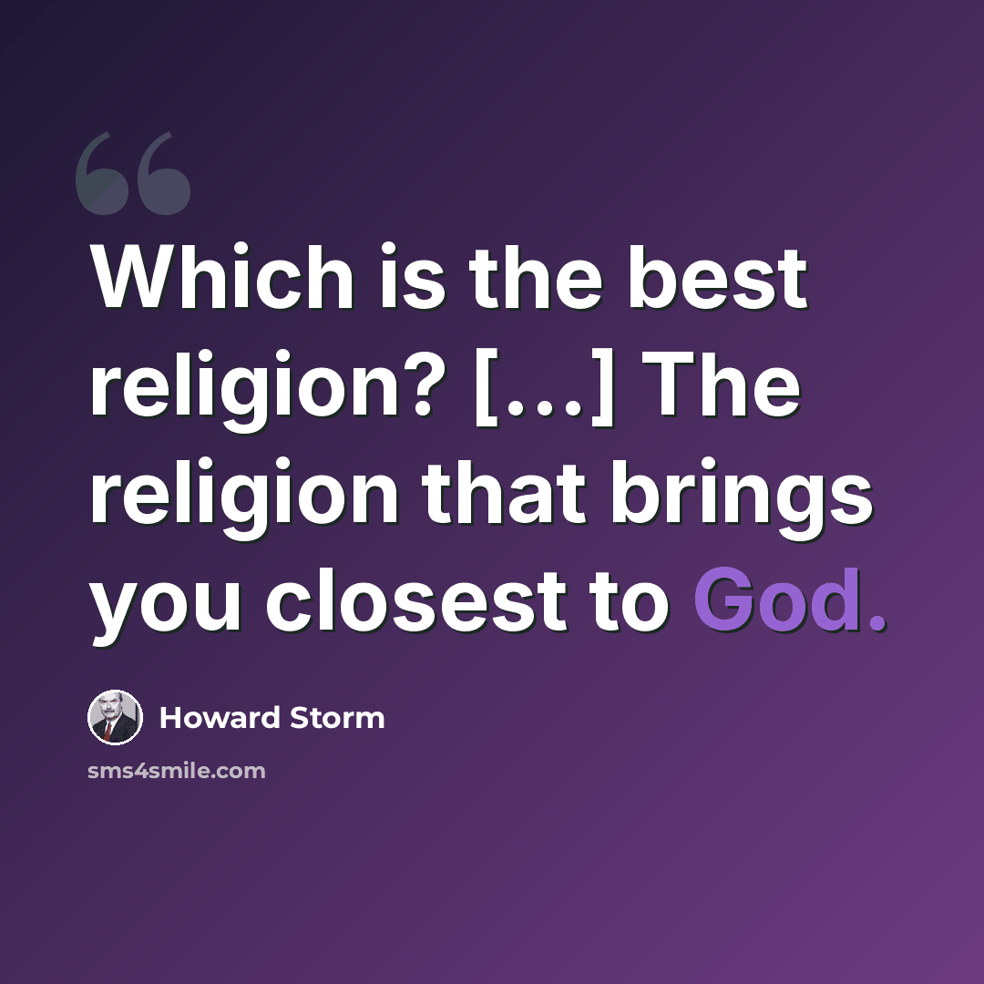 “Which is the best religion? [...] The religion that brings you closest to God.” quote by Howard Storm
