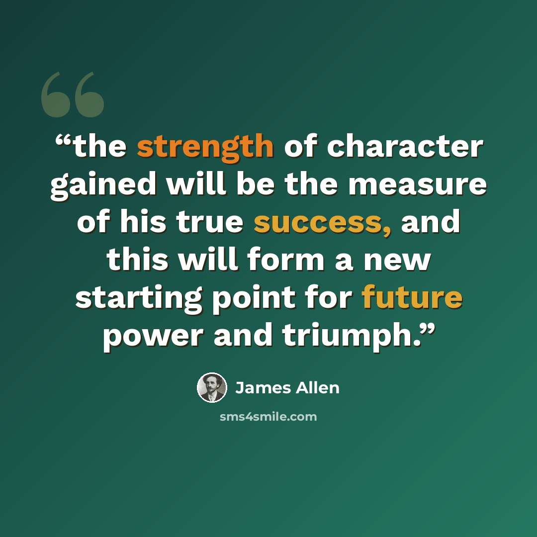 “the strength of character gained will be the measure of his true success, and this will form a new starting point for future power and triumph.” quote by James Allen