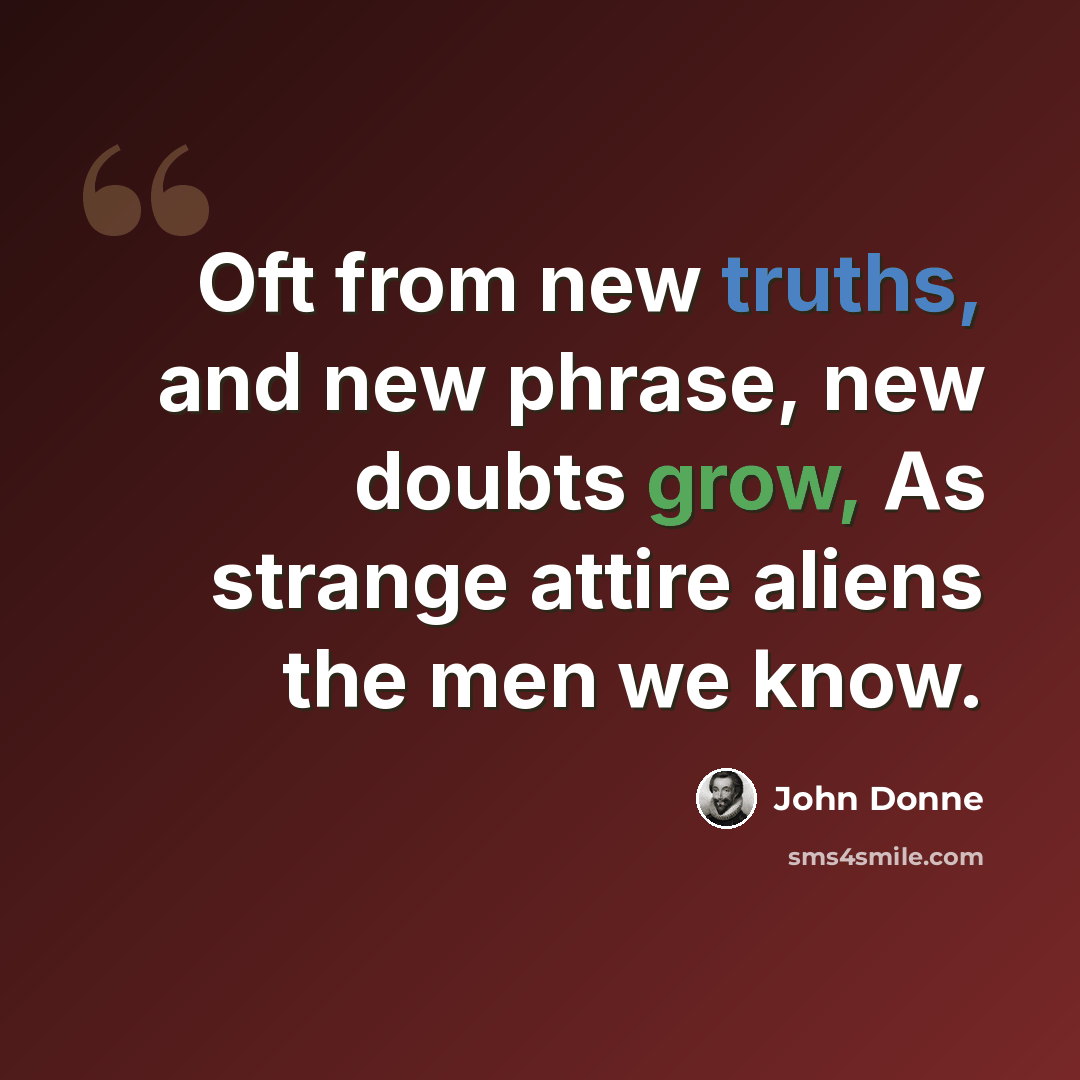 “Oft from new truths, and new phrase, new doubts grow, As strange attire aliens the men we know.” quote by John Donne