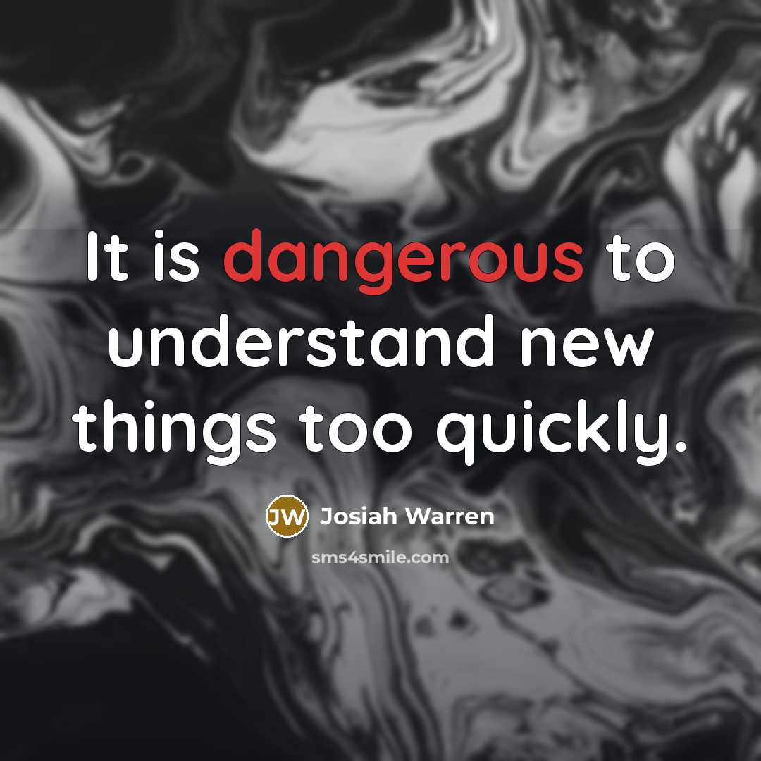 “It is dangerous to understand new things too quickly.” quote by Josiah Warren