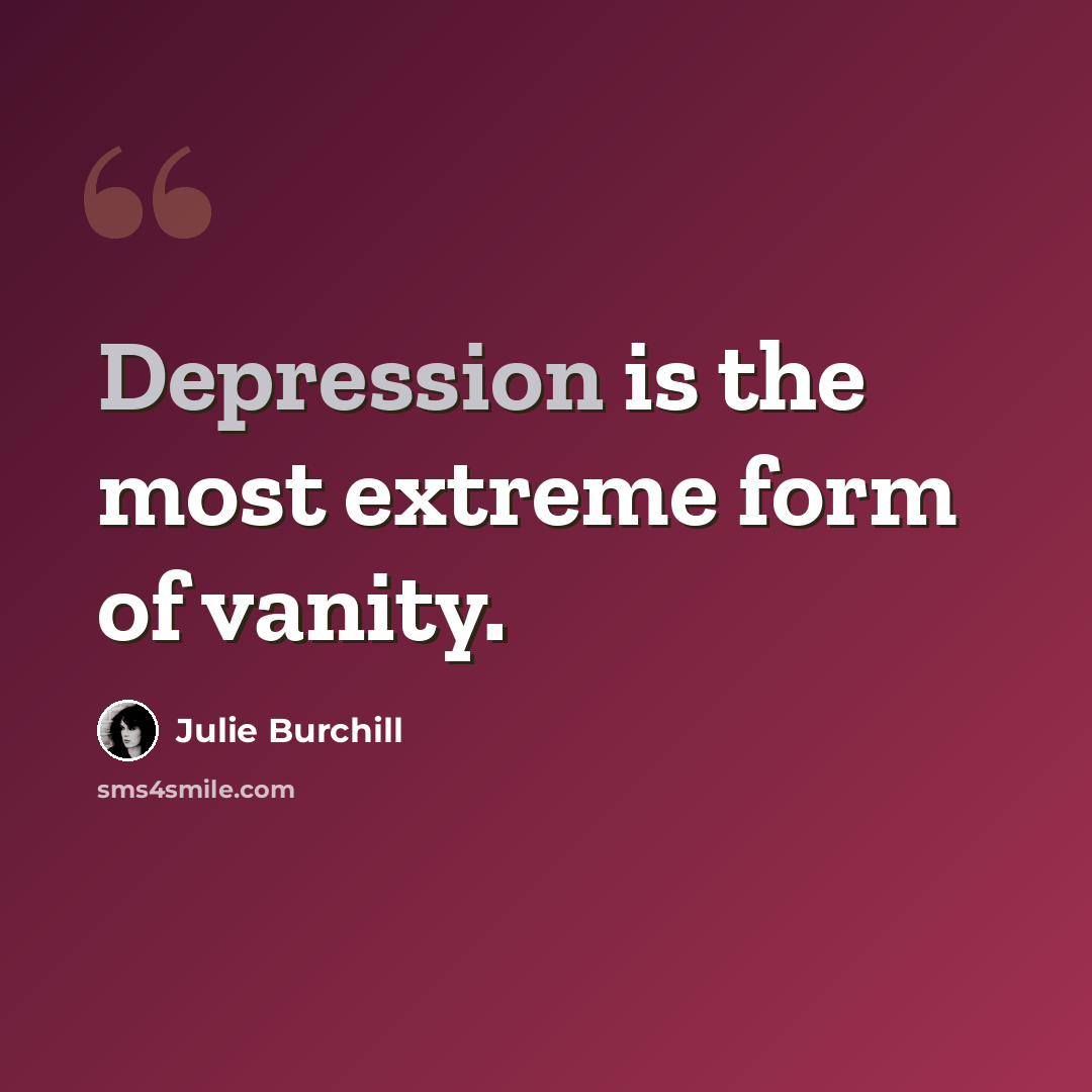“Depression is the most extreme form of vanity.” quote by Julie Burchill