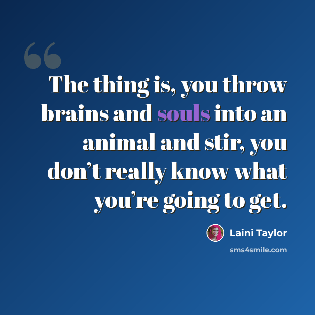 “The thing is, you throw brains and souls into an animal and stir, you don’t really know what you’re going to get.” quote by Laini Taylor