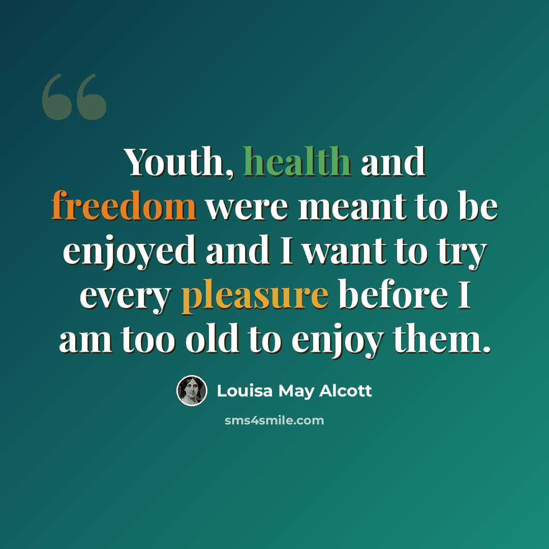 “Youth, health and freedom were meant to be enjoyed and I want to try every pleasure before I am too old to enjoy them.” quote by Louisa May Alcott