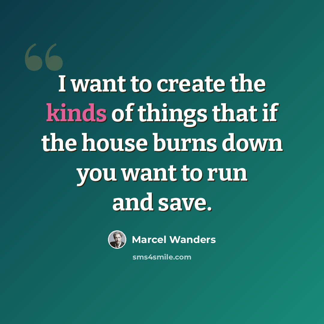 “I want to create the kinds of things that if the house burns down you want to run and save.” quote by Marcel Wanders