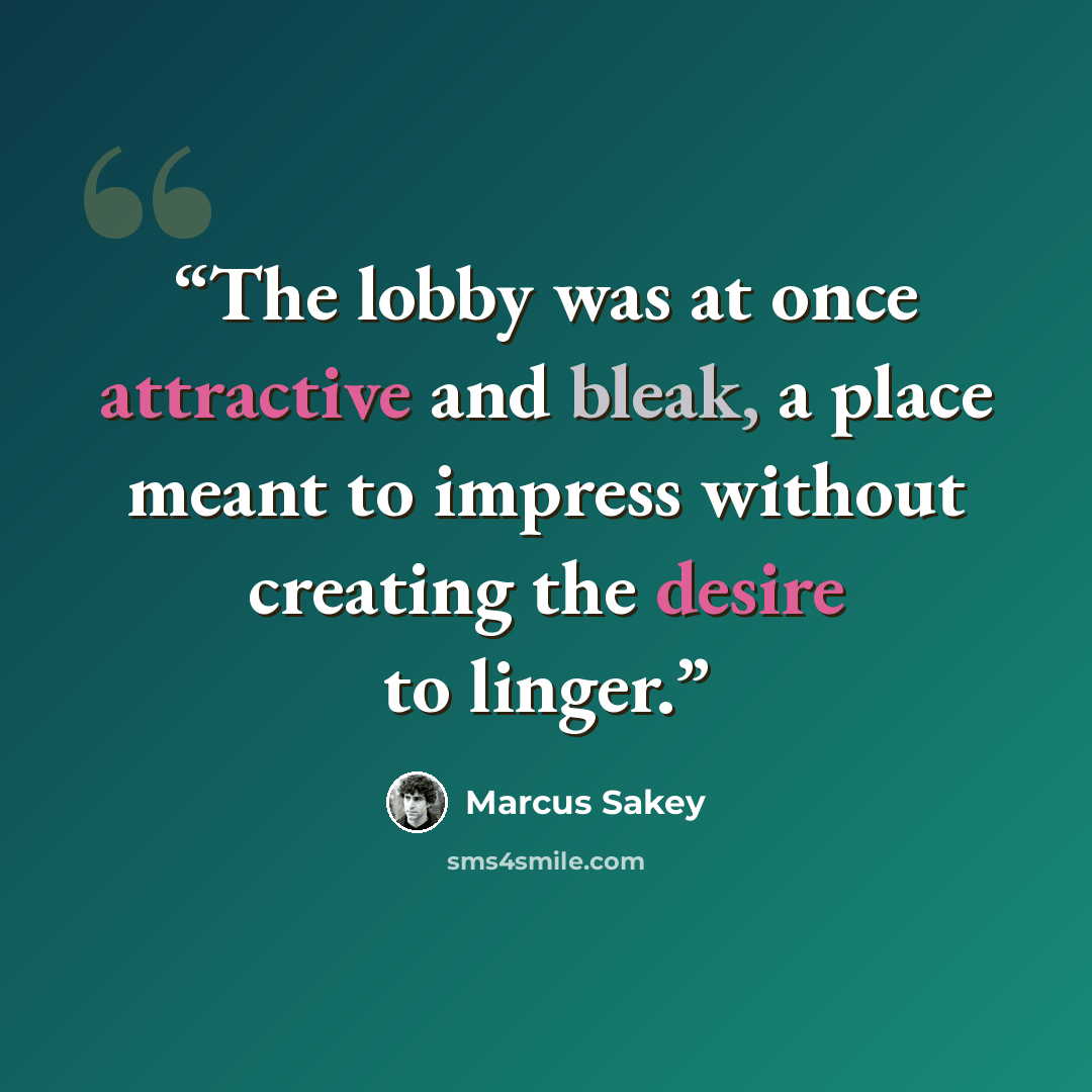 “The lobby was at once attractive and bleak, a place meant to impress without creating the desire to linger.” quote by Marcus Sakey