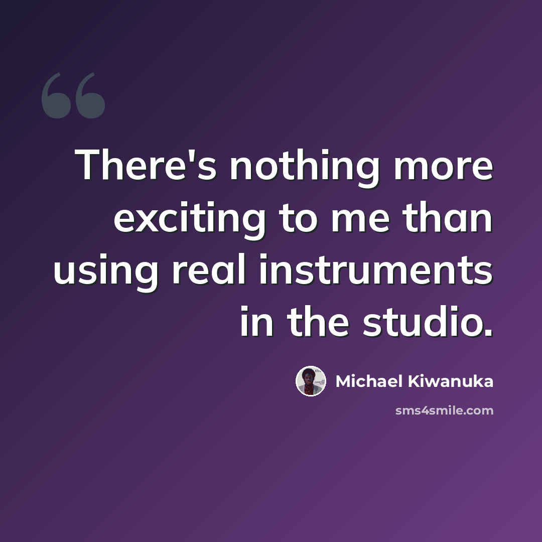 “There's nothing more exciting to me than using real instruments in the studio.” quote by Michael Kiwanuka