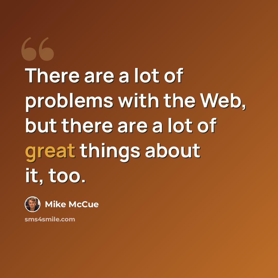 “There are a lot of problems with the Web, but there are a lot of great things about it, too.” quote by Mike McCue