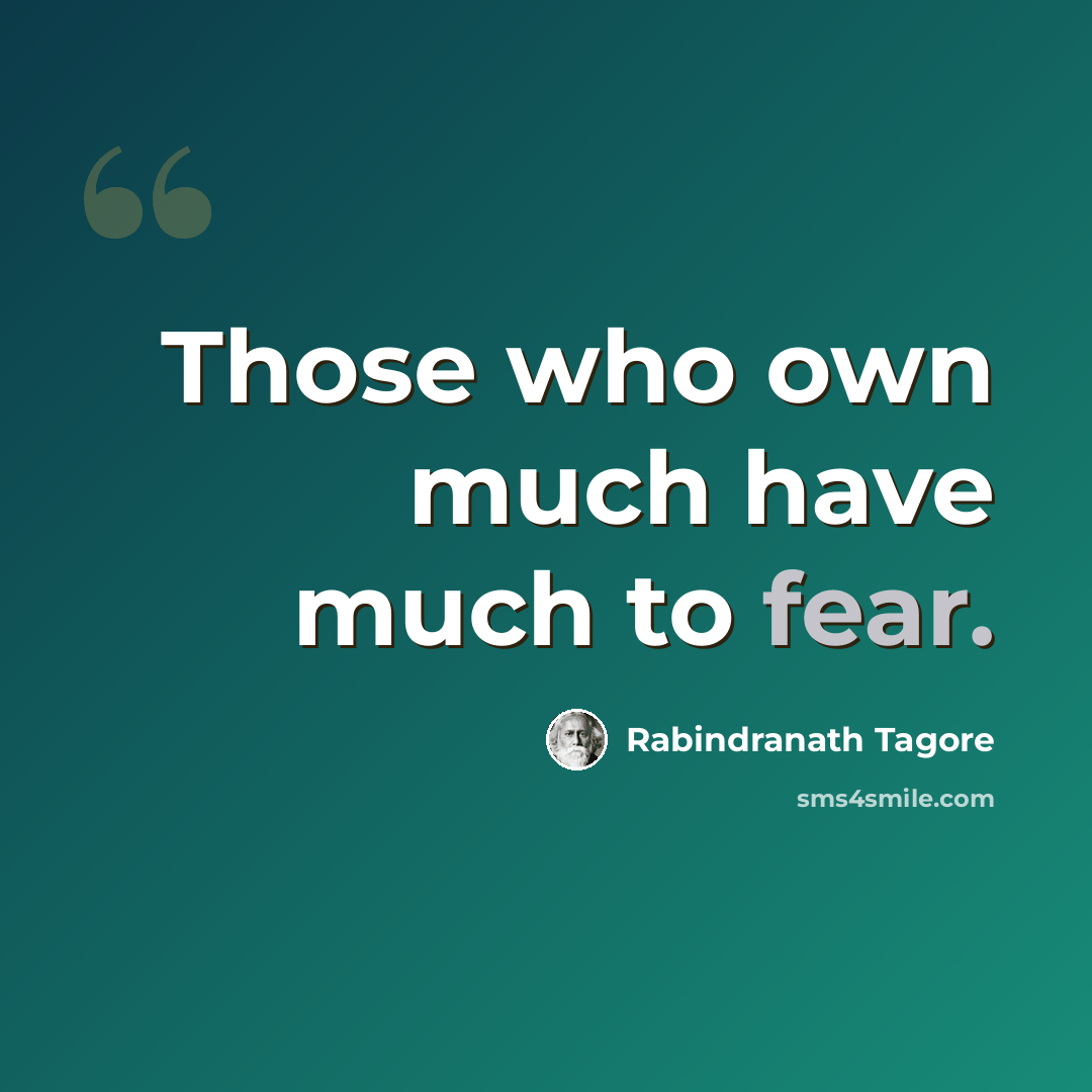 “Those who own much have much to fear.” quote by Rabindranath Tagore