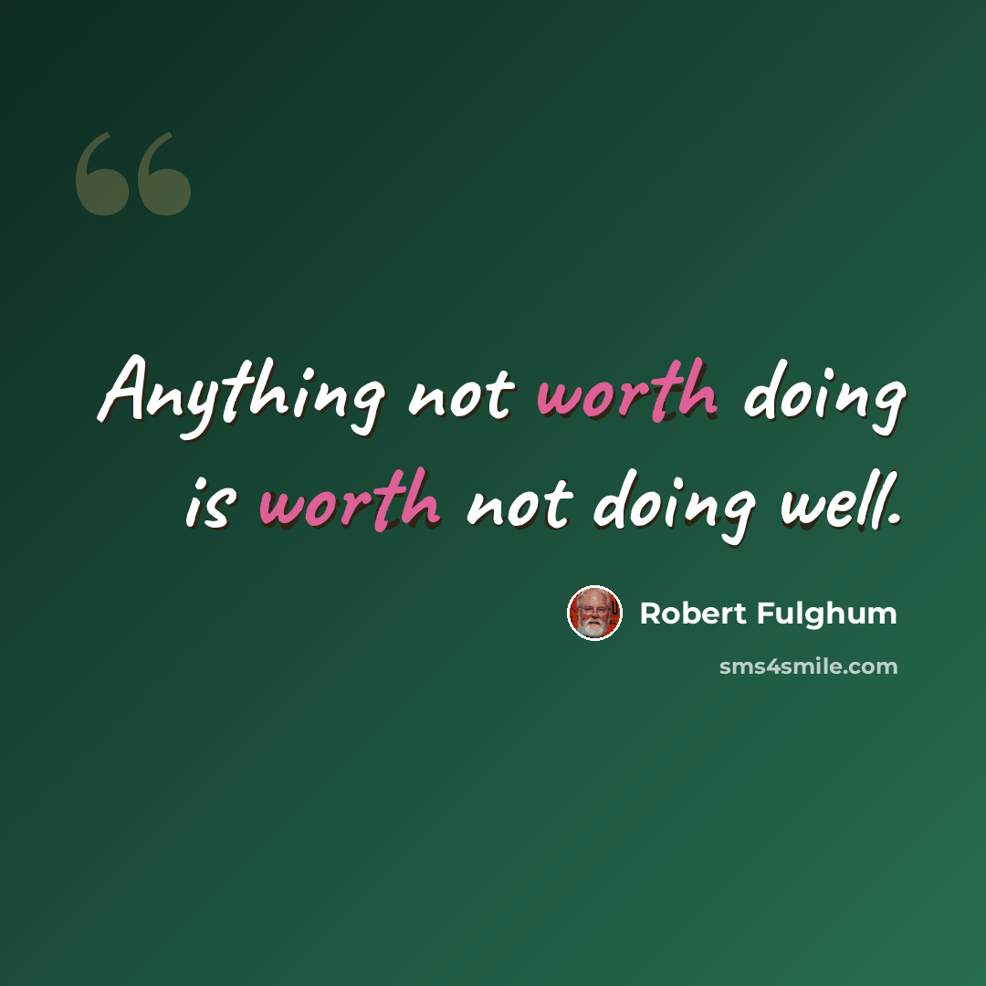 “Anything not worth doing is worth not doing well.” quote by Robert Fulghum