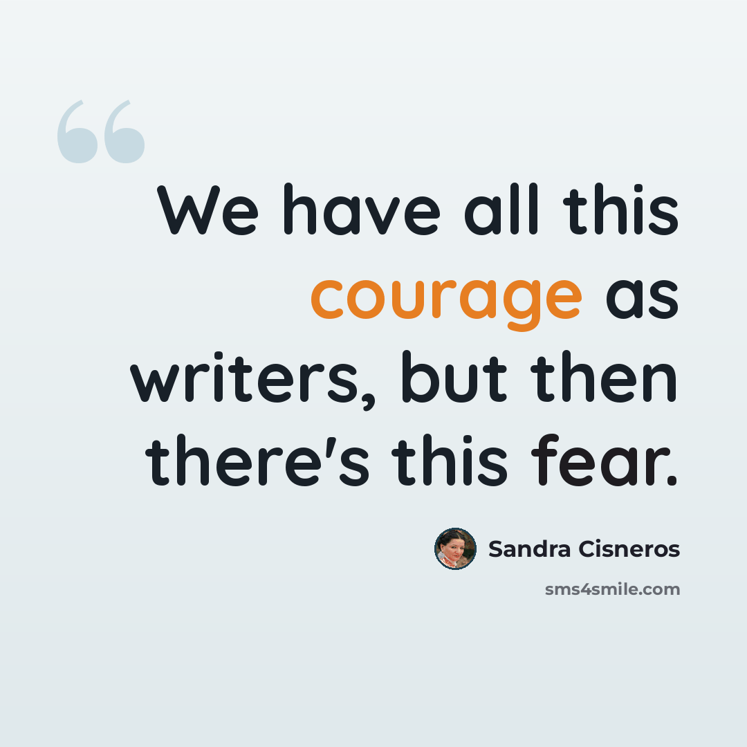 “We have all this courage as writers, but then there's this fear.” quote by Sandra Cisneros