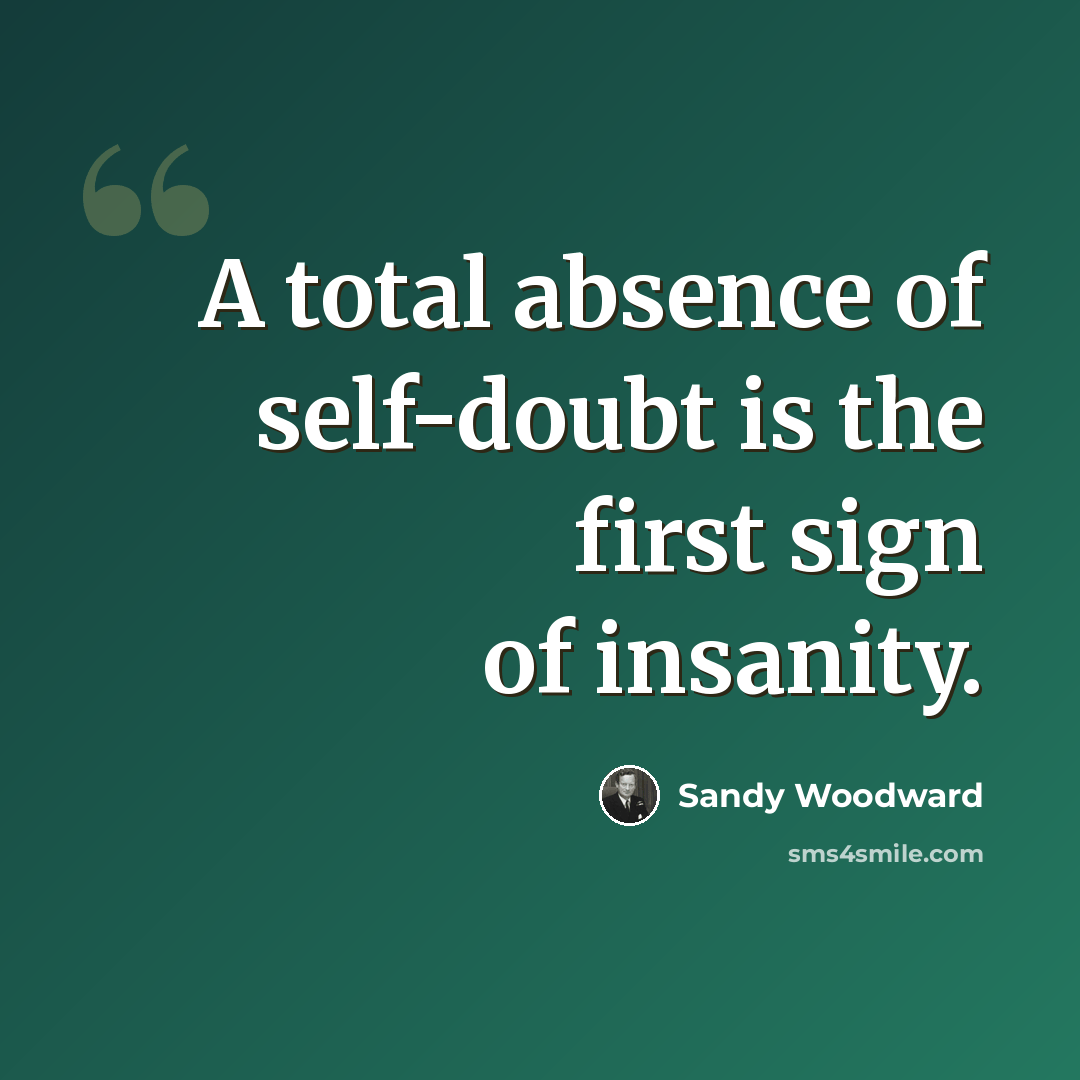 “A total absence of self-doubt is the first sign of insanity.” quote by Sandy Woodward