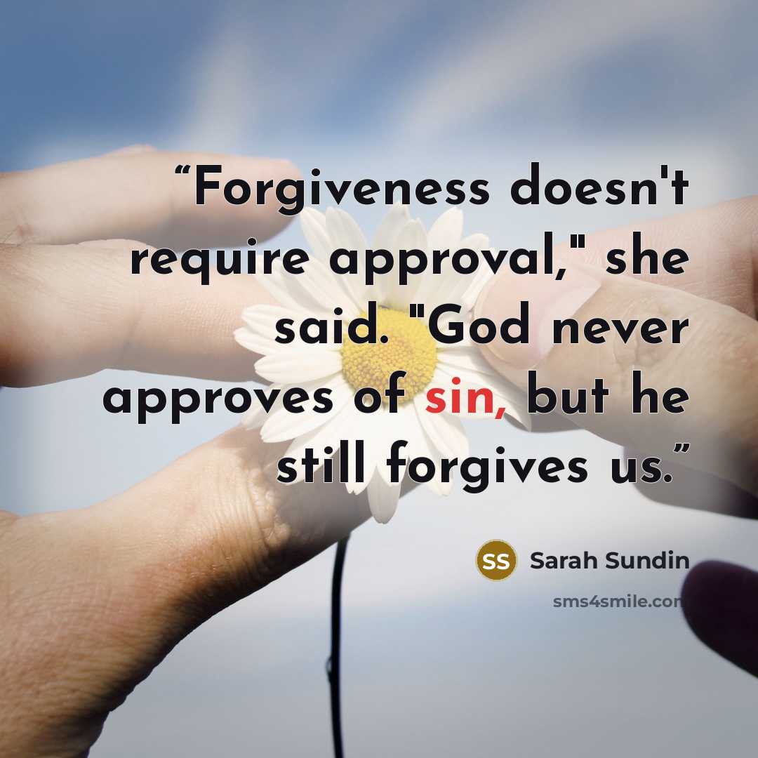 “Forgiveness doesn't require approval," she said. "God never approves of sin, but he still forgives us.” quote by Sarah Sundin