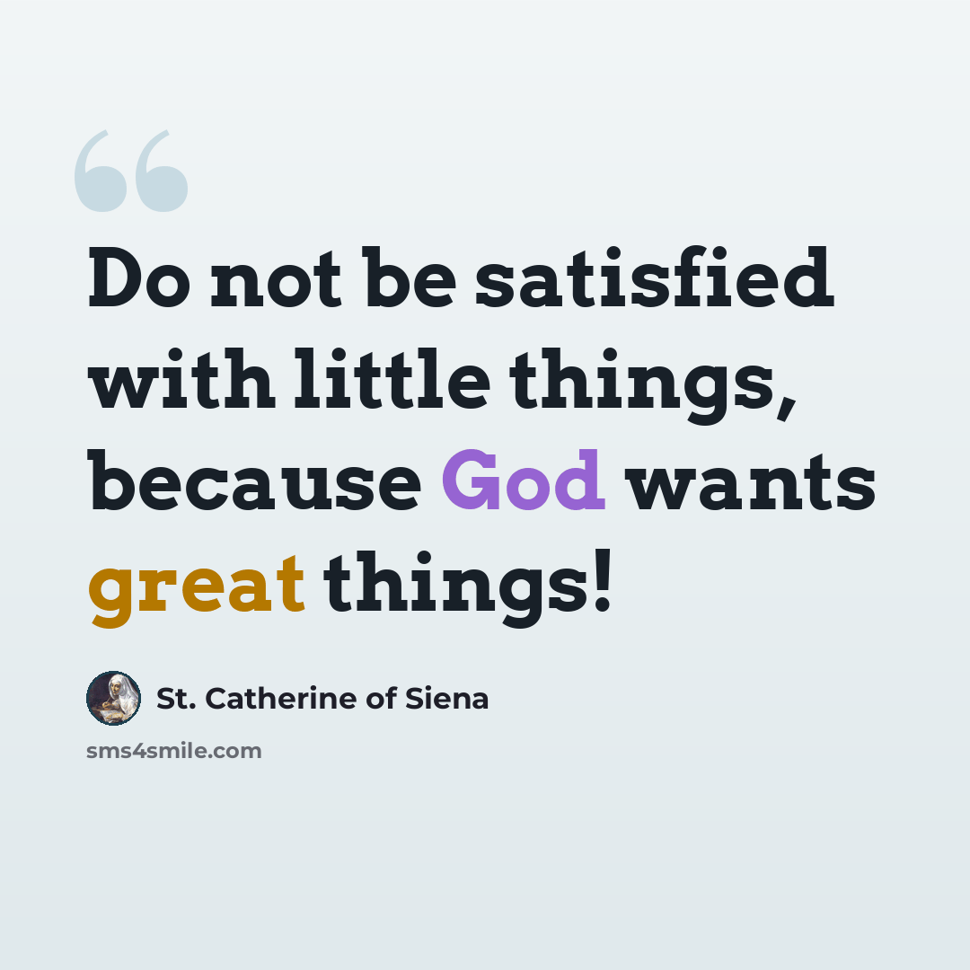 “Do not be satisfied with little things, because God wants great things!” quote by St. Catherine of Siena