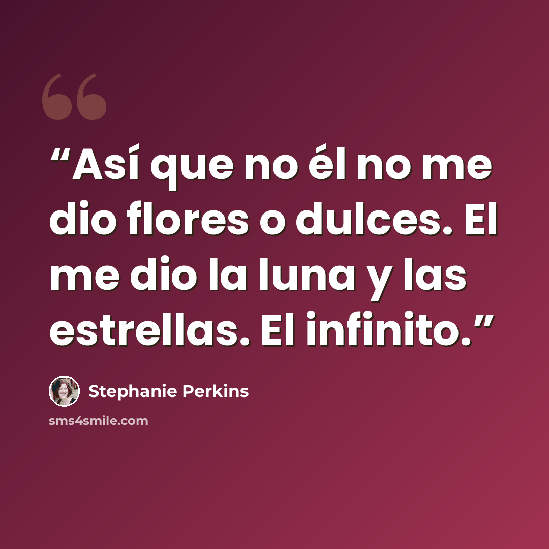 “Así que no él no me dio flores o dulces. El me dio la luna y las estrellas. El infinito.” quote by Stephanie Perkins