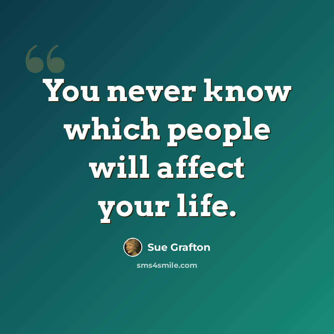 “You never know which people will affect your life.” quote by Sue Grafton