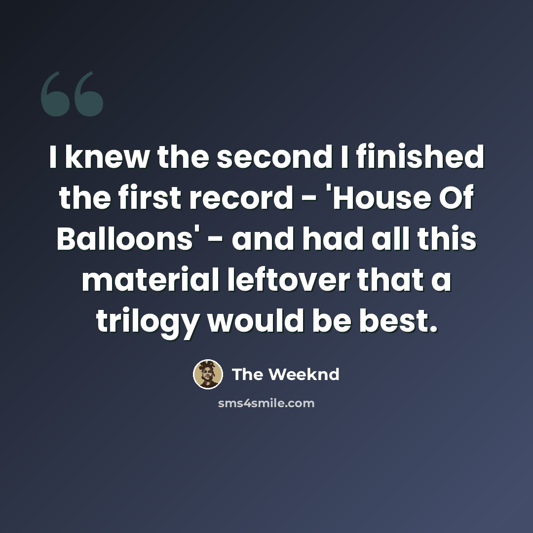 “I knew the second I finished the first record - 'House Of Balloons' - and had all this material leftover that a trilogy would be best.” quote by The Weeknd