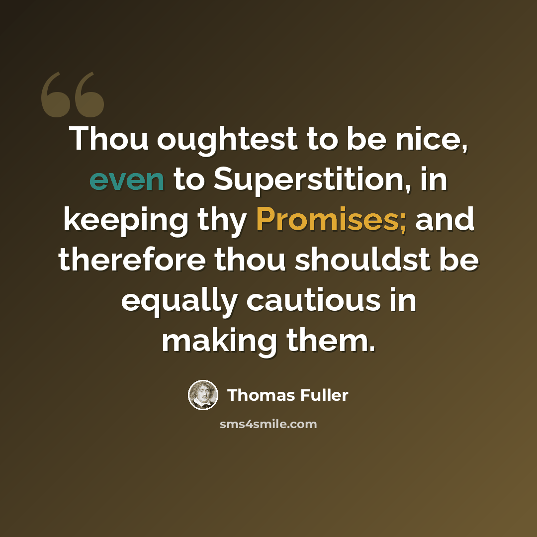 “Thou oughtest to be nice, even to Superstition, in keeping thy Promises; and therefore thou shouldst be equally cautious in making them.” quote by Thomas Fuller