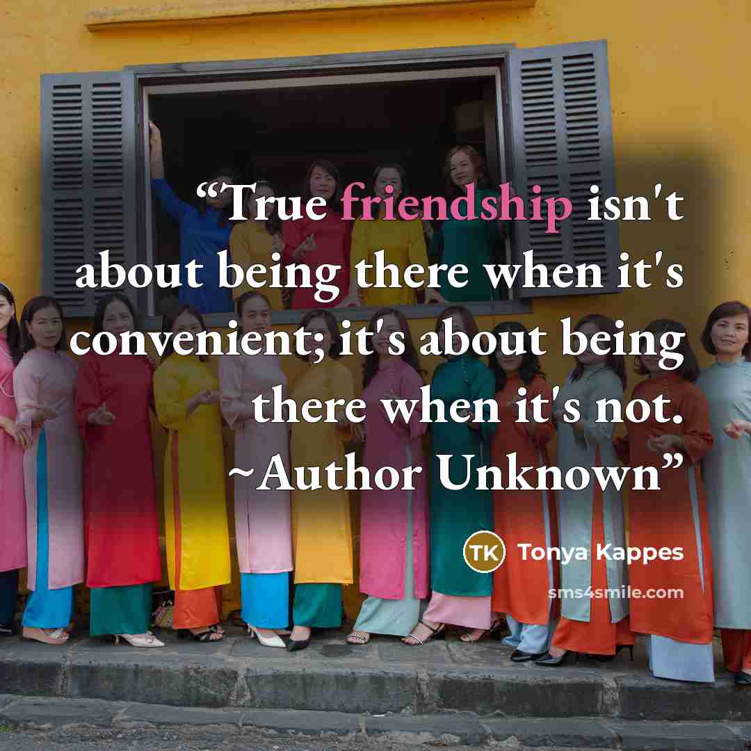“True friendship isn't about being there when it's convenient; it's about being there when it's not. ~Author Unknown” quote by Tonya Kappes
