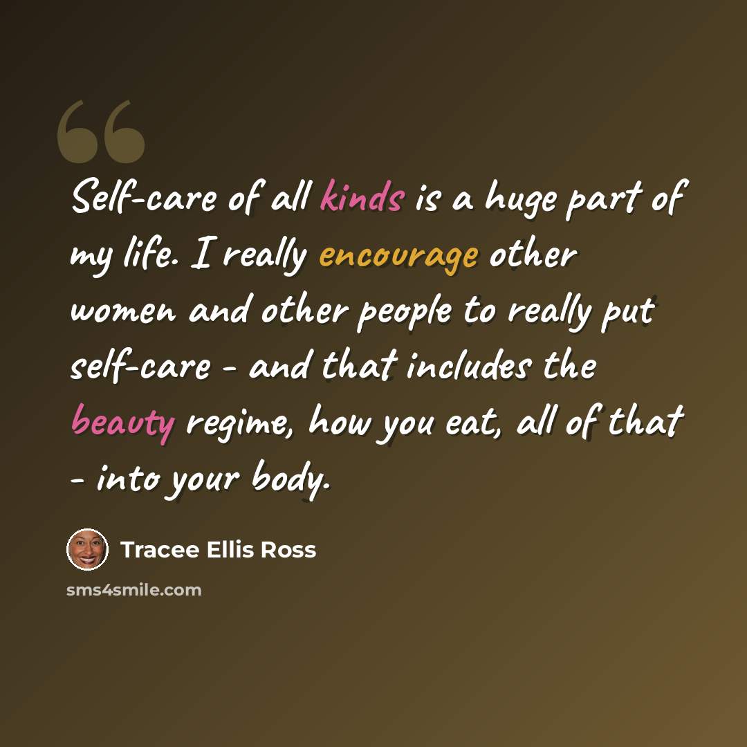 “Self-care of all kinds is a huge part of my life. I really encourage other women and other people to really put self-care - and that includes the beauty regime, how you eat, all of that - into your body.” quote by Tracee Ellis Ross