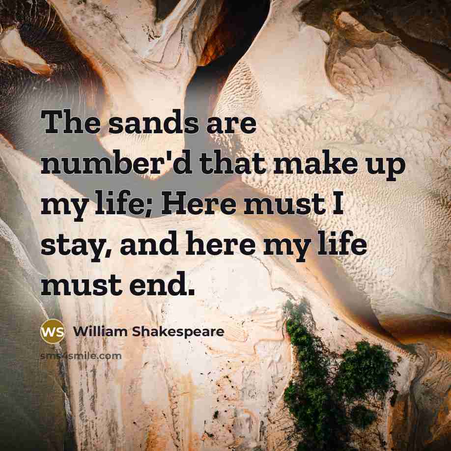 “The sands are number'd that make up my life; Here must I stay, and here my life must end.” quote by William Shakespeare