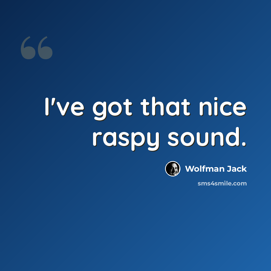“I've got that nice raspy sound.” quote by Wolfman Jack