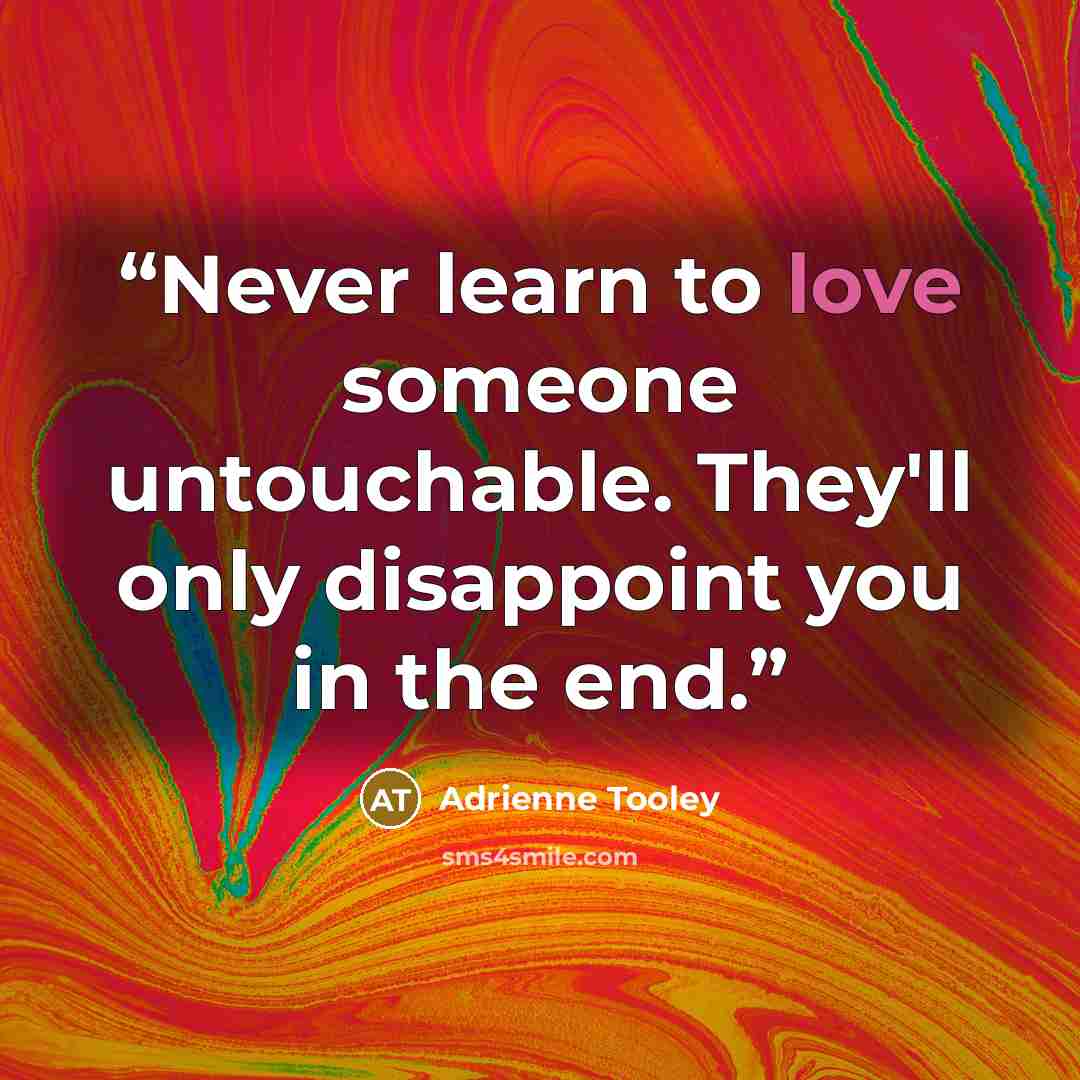 “Never learn to love someone untouchable. They'll only disappoint you in the end.” quote by Adrienne Tooley