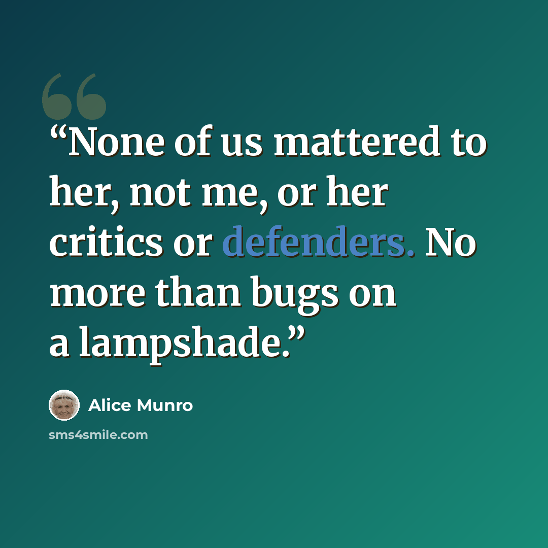 “None of us mattered to her, not me, or her critics or defenders. No more than bugs on a lampshade.” quote by Alice Munro
