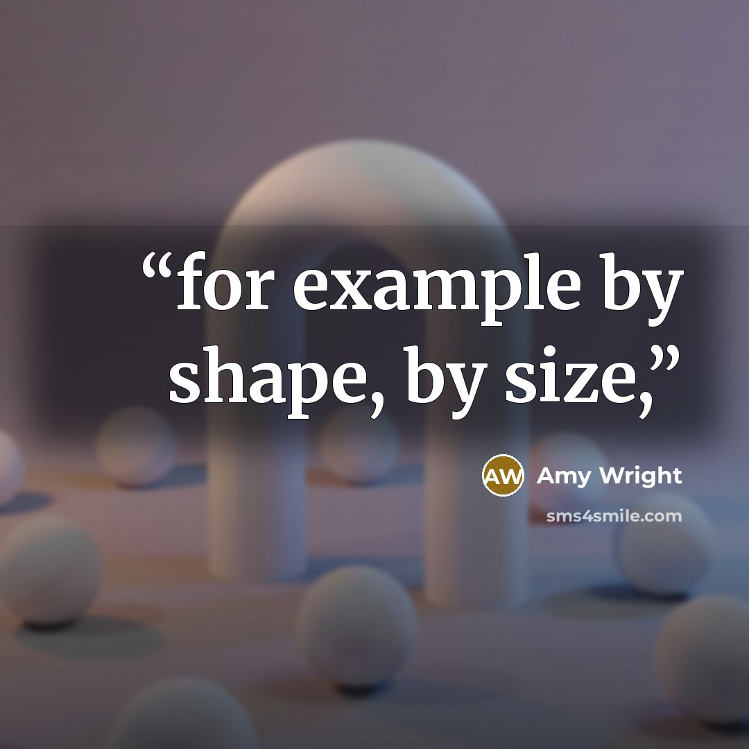 “for example by shape, by size,” quote by Amy Wright