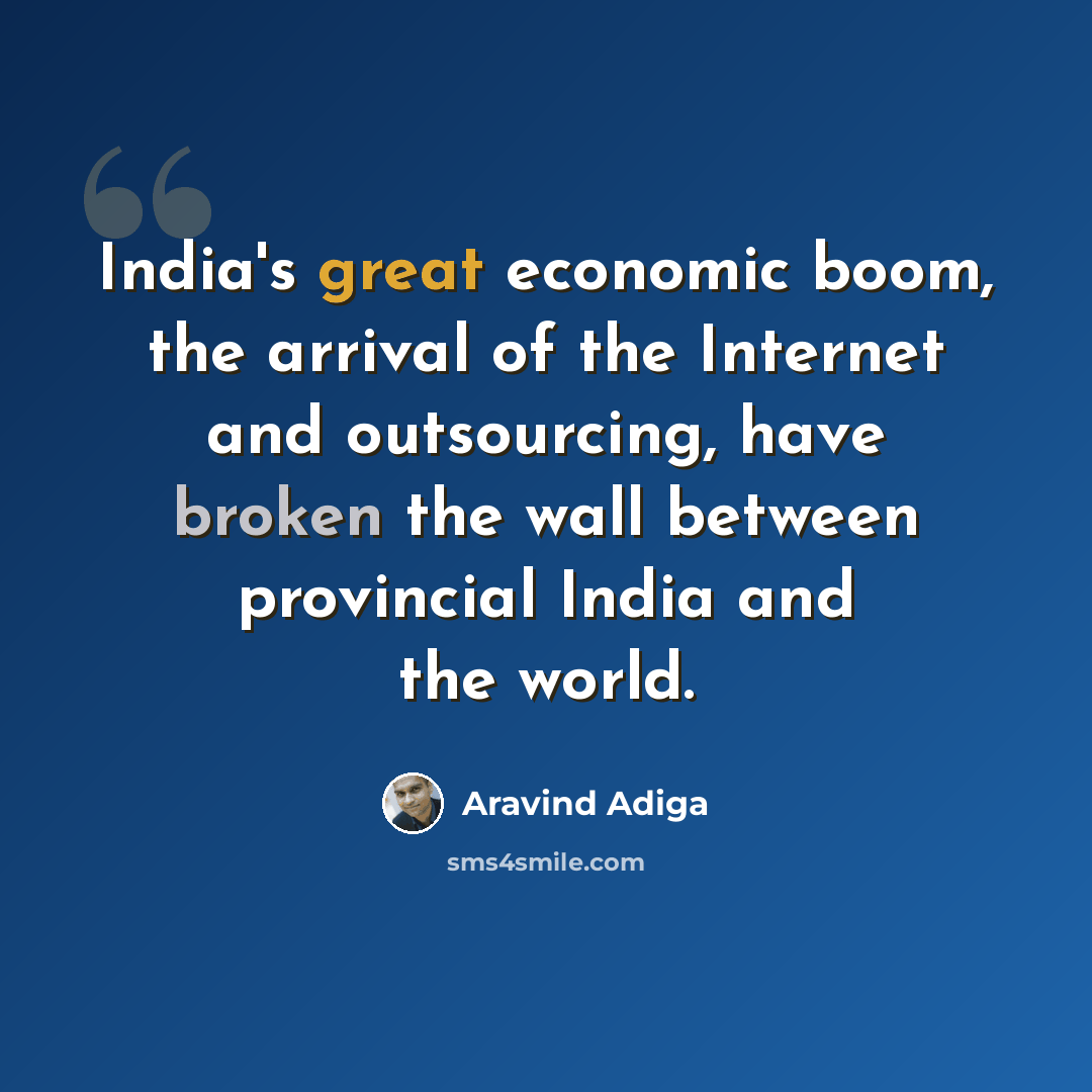 “India's great economic boom, the arrival of the Internet and outsourcing, have broken the wall between provincial India and the world.” quote by Aravind Adiga