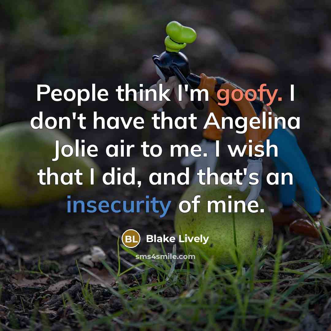 “People think I'm goofy. I don't have that Angelina Jolie air to me. I wish that I did, and that's an insecurity of mine.” quote by Blake Lively
