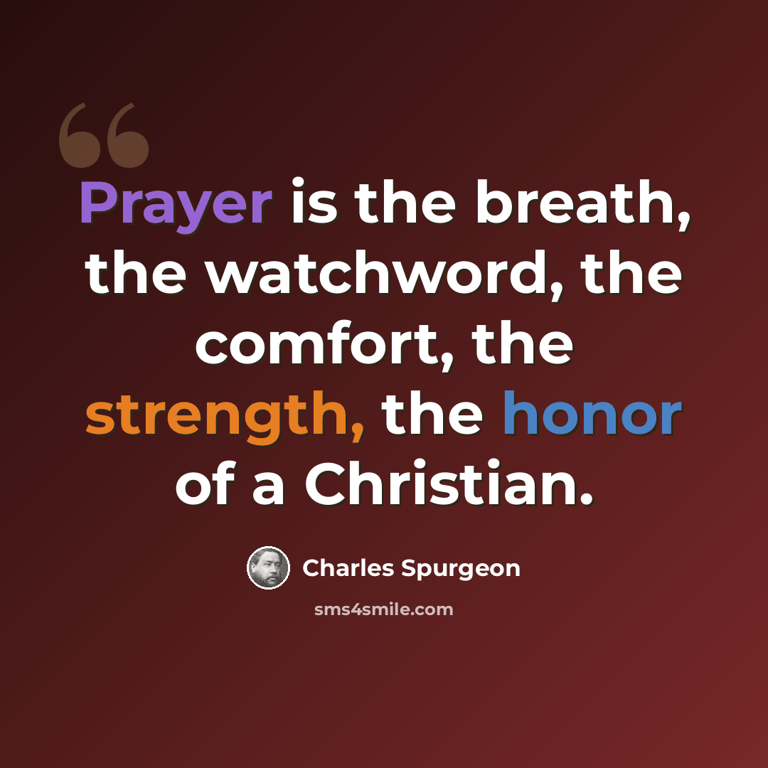 “Prayer is the breath, the watchword, the comfort, the strength, the honor of a Christian.” quote by Charles Spurgeon